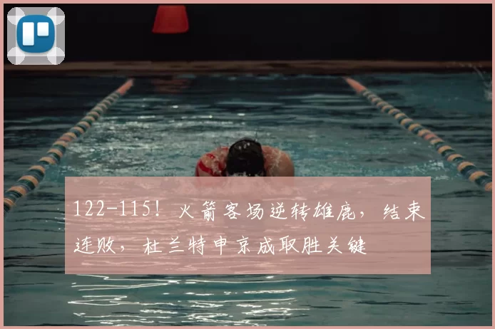 122-115！火箭客场逆转雄鹿，结束连败，杜兰特申京成取胜关键