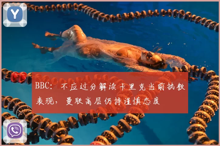 BBC:不应过分解读卡里克当前执教表现,曼联高层仍持谨慎态度