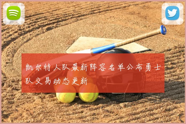 凯尔特人队最新阵容名单公布勇士队交易动态更新
