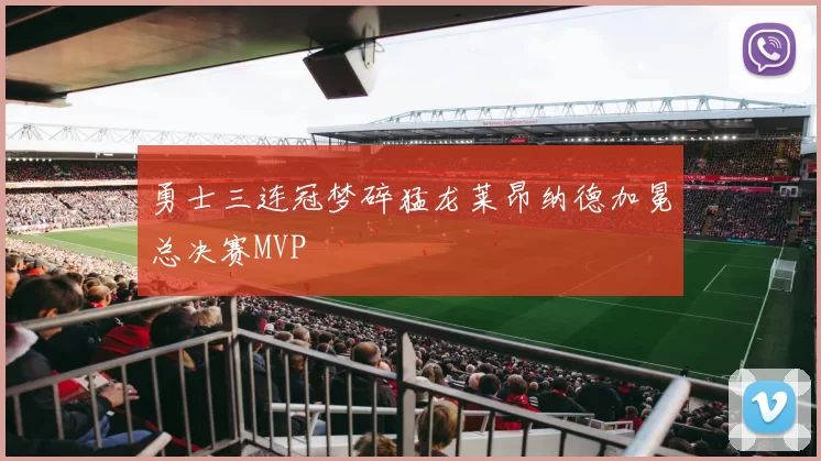 勇士三连冠梦碎猛龙莱昂纳德加冕总决赛MVP