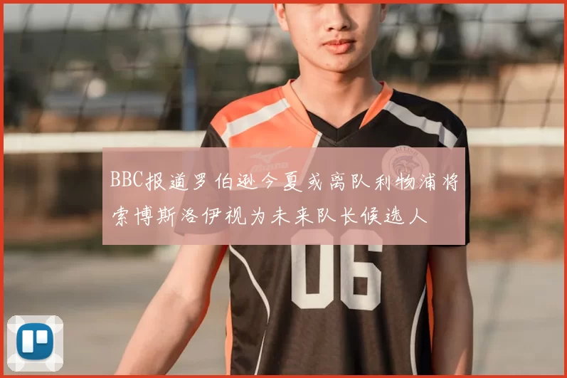 BBC报道罗伯逊今夏或离队利物浦将索博斯洛伊视为未来队长候选人