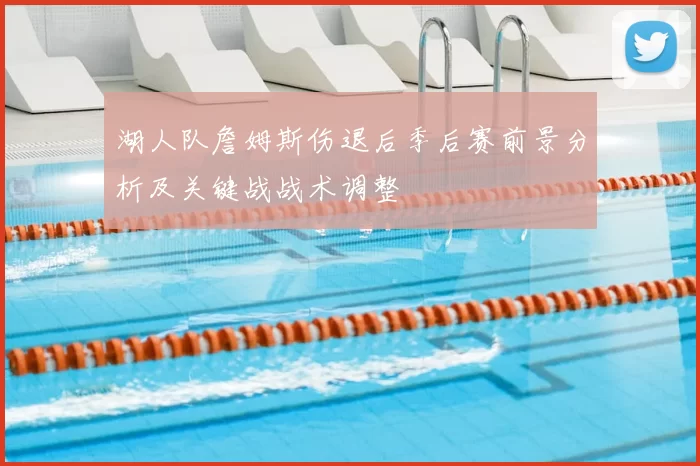湖人队詹姆斯伤退后季后赛前景分析及关键战战术调整