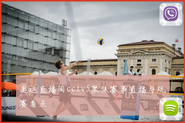 奥运直播间cctv5聚焦赛事直播与观赛看点