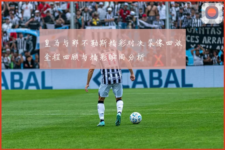 皇马与那不勒斯精彩对决录像回放全程回顾与精彩瞬间分析
