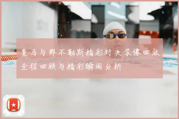 皇马与那不勒斯精彩对决录像回放全程回顾与精彩瞬间分析