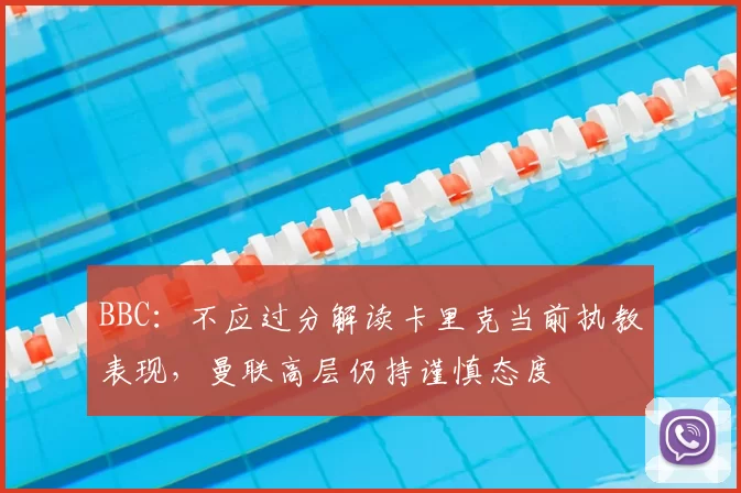 BBC：不应过分解读卡里克当前执教表现，曼联高层仍持谨慎态度