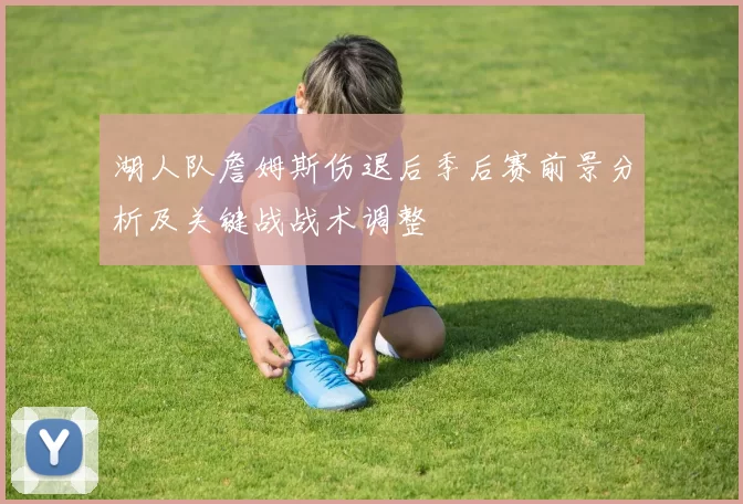 湖人队詹姆斯伤退后季后赛前景分析及关键战战术调整