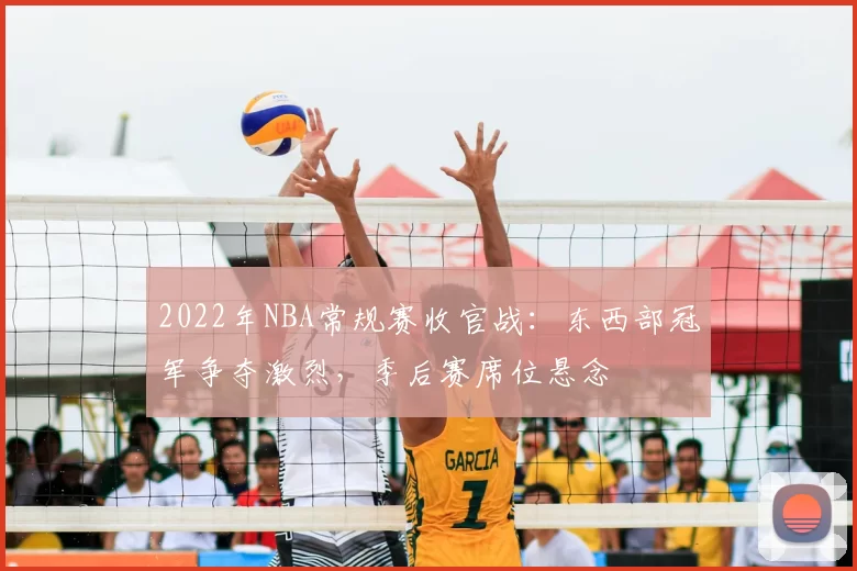 2022年NBA常规赛收官战:东西部冠军争夺激烈,季后赛席位悬念