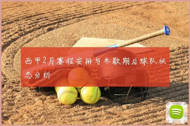 西甲2月赛程安排与冬歇期后球队状态分析