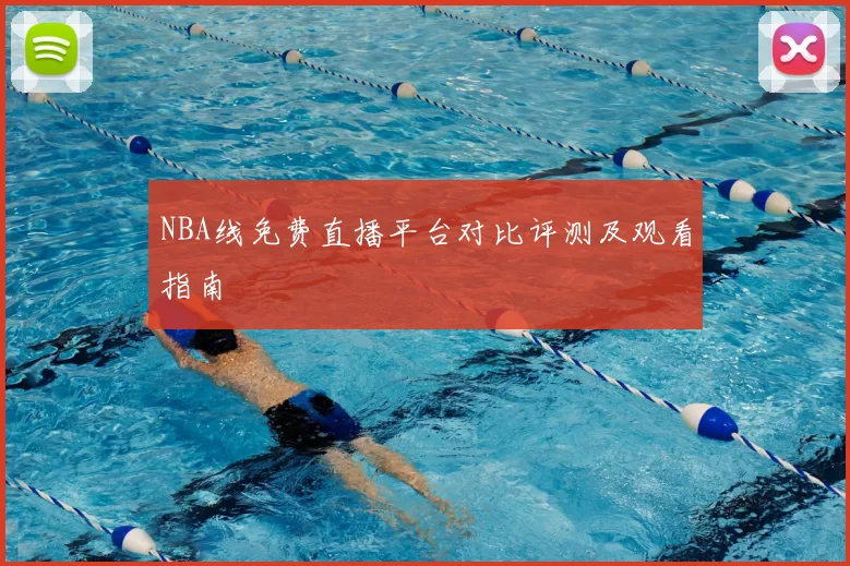 NBA线免费直播平台对比评测及观看指南