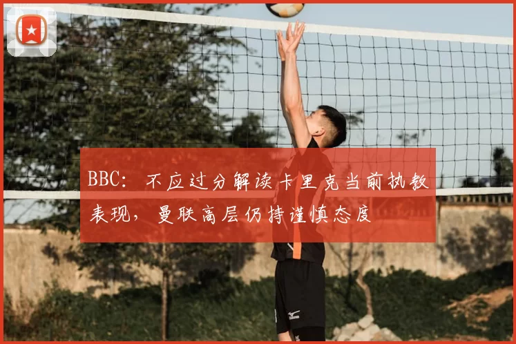 BBC：不应过分解读卡里克当前执教表现，曼联高层仍持谨慎态度
