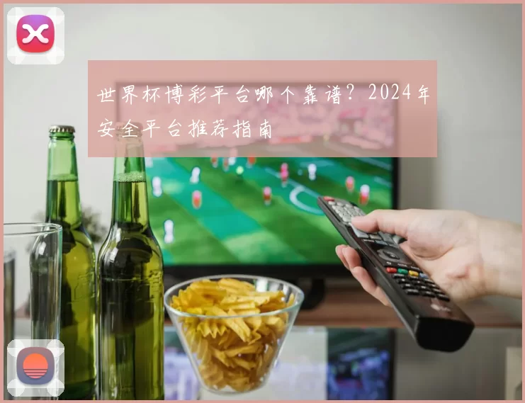 世界杯博彩平台哪个靠谱？2024年安全平台推荐指南