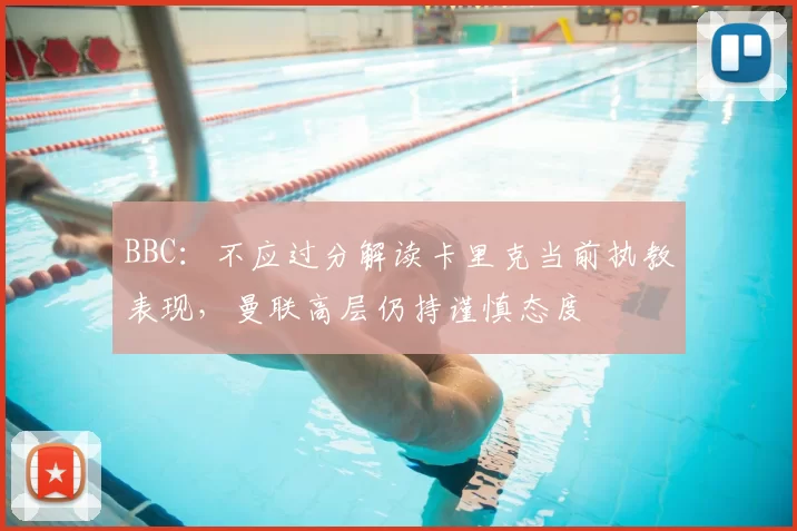 BBC：不应过分解读卡里克当前执教表现，曼联高层仍持谨慎态度