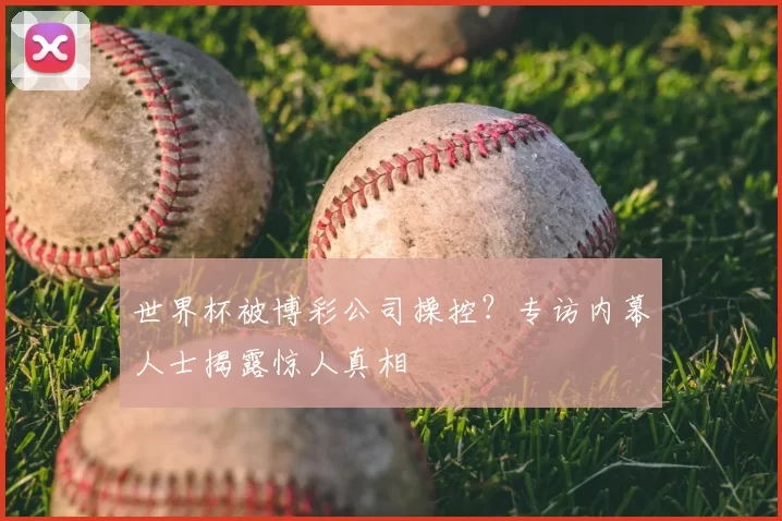 世界杯被博彩公司操控？专访内幕人士揭露惊人真相
