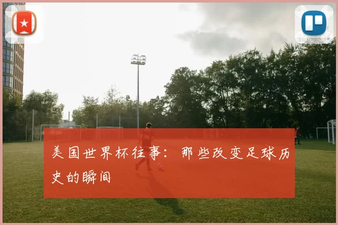 美国世界杯往事：那些改变足球历史的瞬间