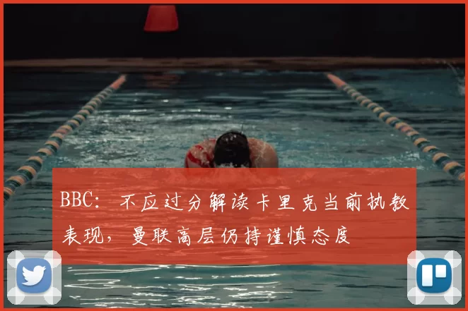 BBC：不应过分解读卡里克当前执教表现，曼联高层仍持谨慎态度