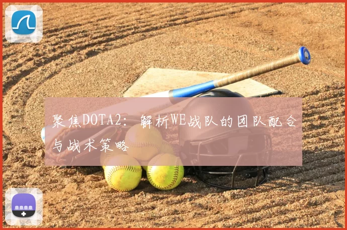 聚焦DOTA2:解析WE战队的团队配合与战术策略