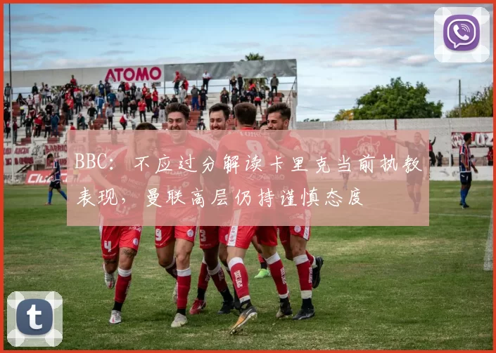 BBC：不应过分解读卡里克当前执教表现，曼联高层仍持谨慎态度