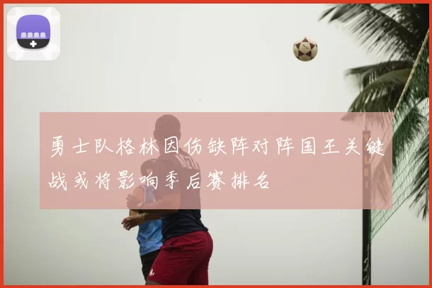 勇士队格林因伤缺阵对阵国王关键战或将影响季后赛排名