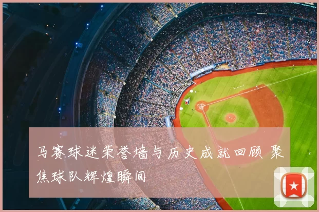 马赛球迷荣誉墙与历史成就回顾 聚焦球队辉煌瞬间