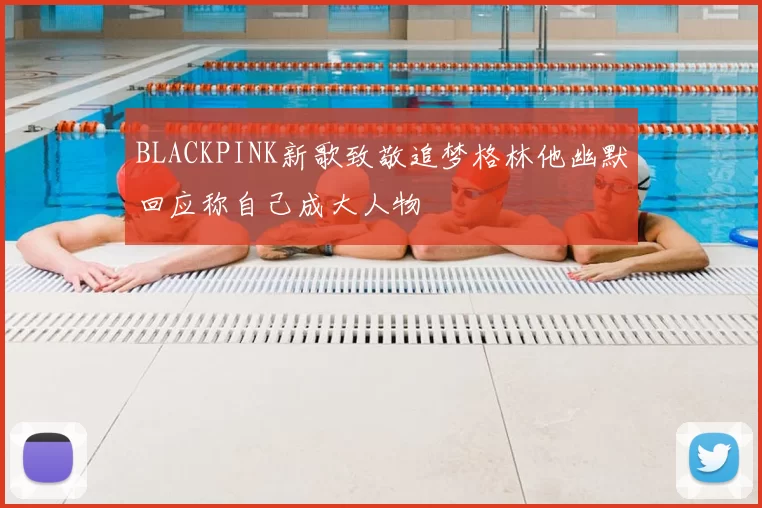 BLACKPINK新歌致敬追梦格林他幽默回应称自己成大人物