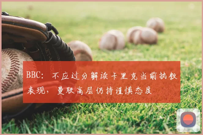 BBC：不应过分解读卡里克当前执教表现，曼联高层仍持谨慎态度