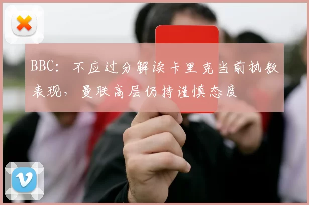 BBC：不应过分解读卡里克当前执教表现，曼联高层仍持谨慎态度