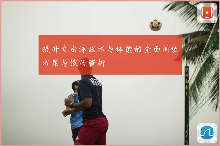 提升自由泳技术与体能的全面训练方案与技巧解析
