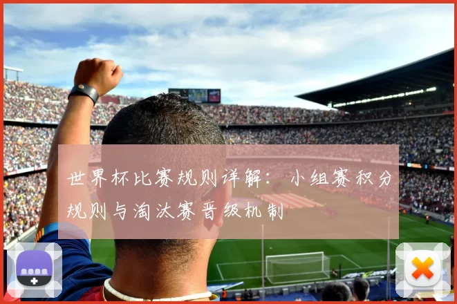 世界杯比赛规则详解：小组赛积分规则与淘汰赛晋级机制