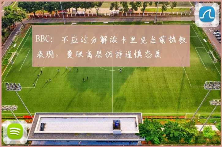 BBC：不应过分解读卡里克当前执教表现，曼联高层仍持谨慎态度