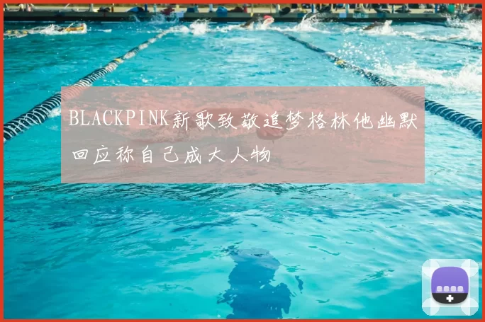 BLACKPINK新歌致敬追梦格林他幽默回应称自己成大人物