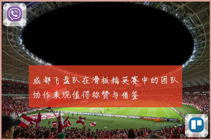 成都飞盘队在滑板精英赛中的团队协作表现值得称赞与借鉴