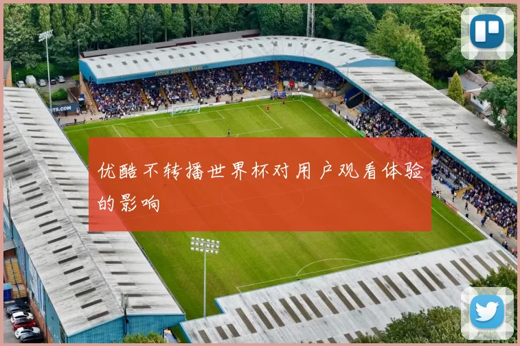 优酷不转播世界杯对用户观看体验的影响