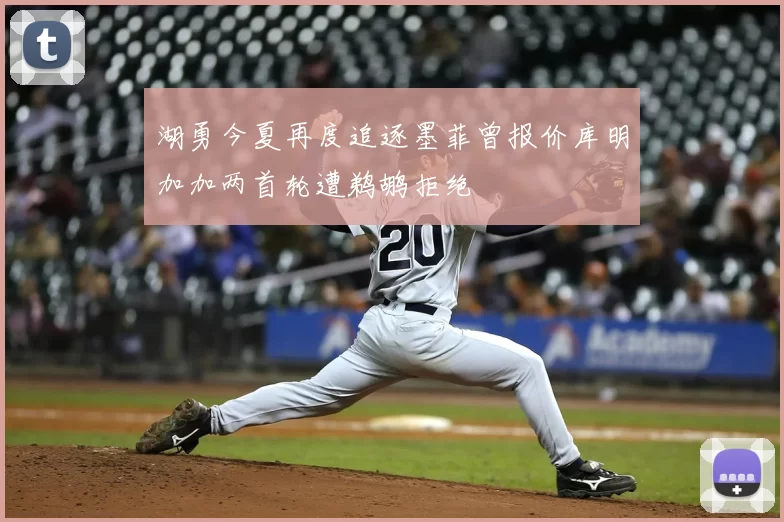 湖勇今夏再度追逐墨菲曾报价库明加加两首轮遭鹈鹕拒绝