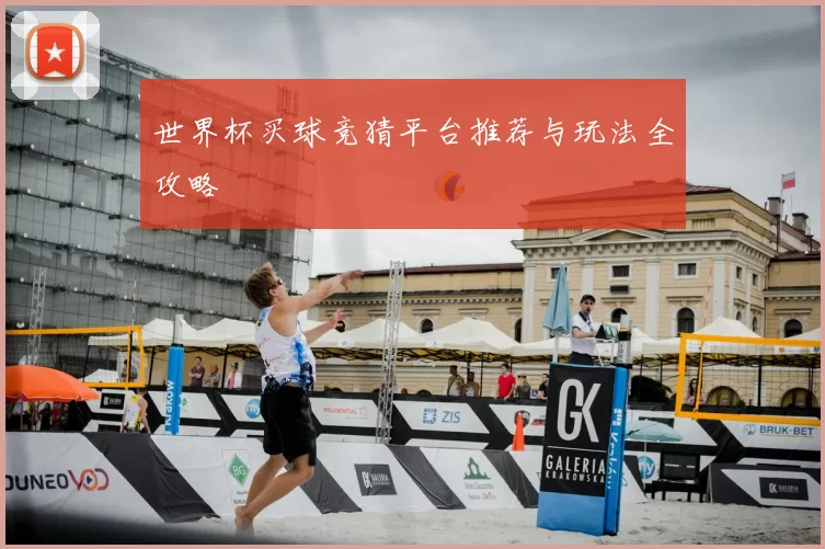 世界杯买球竞猜平台推荐与玩法全攻略