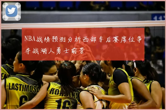 NBA战绩预测分析西部季后赛席位争夺战湖人勇士前景