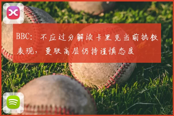 BBC：不应过分解读卡里克当前执教表现，曼联高层仍持谨慎态度