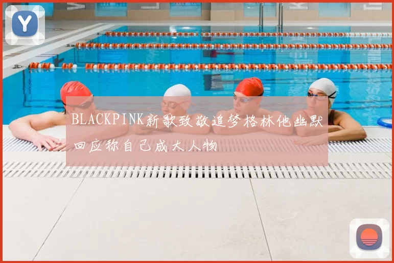 BLACKPINK新歌致敬追梦格林他幽默回应称自己成大人物