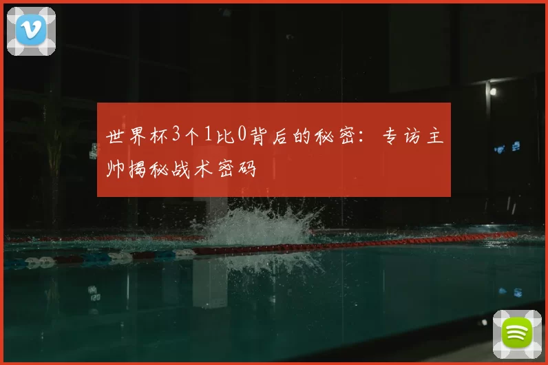 世界杯3个1比0背后的秘密：专访主帅揭秘战术密码