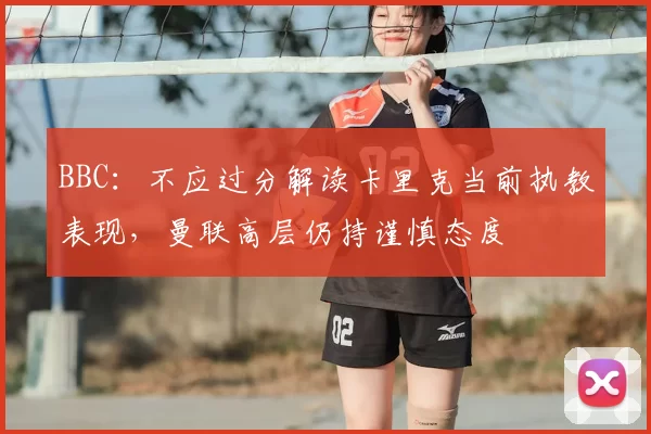 BBC：不应过分解读卡里克当前执教表现，曼联高层仍持谨慎态度