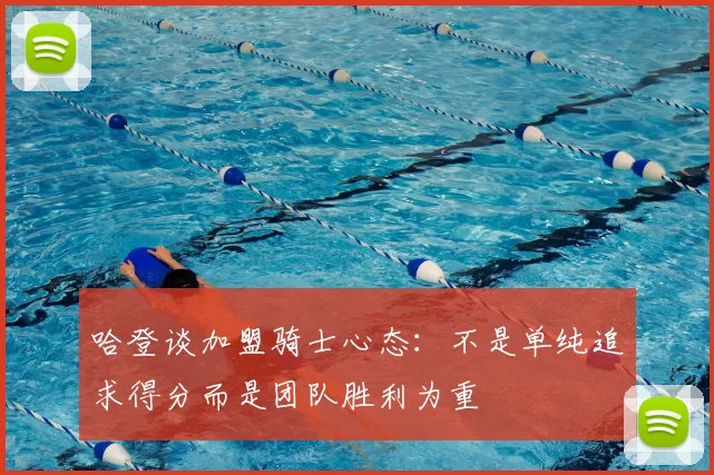 哈登谈加盟骑士心态：不是单纯追求得分而是团队胜利为重