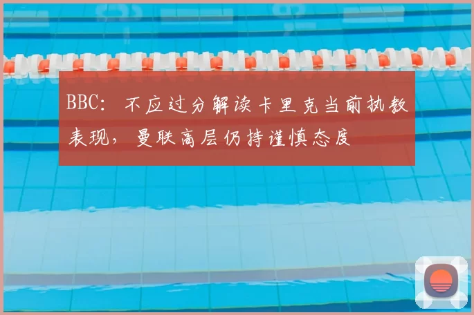 BBC：不应过分解读卡里克当前执教表现，曼联高层仍持谨慎态度