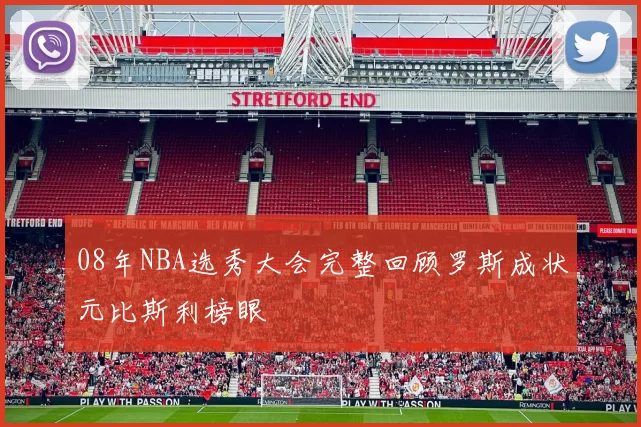 08年NBA选秀大会完整回顾罗斯成状元比斯利榜眼