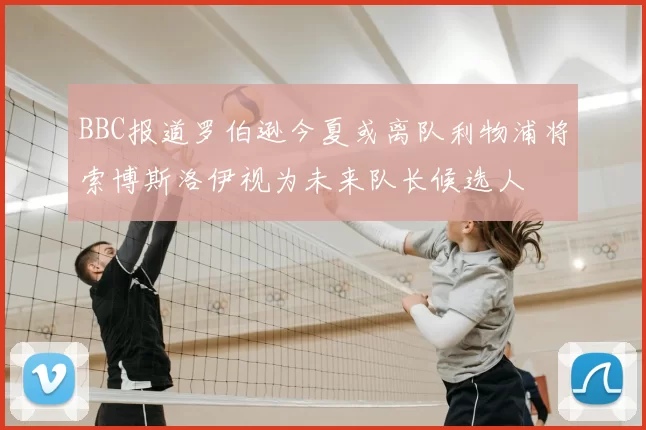 BBC报道罗伯逊今夏或离队利物浦将索博斯洛伊视为未来队长候选人
