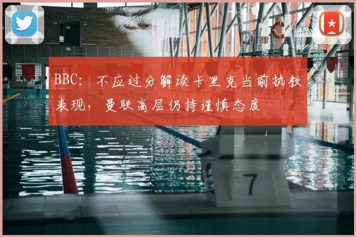 BBC：不应过分解读卡里克当前执教表现，曼联高层仍持谨慎态度