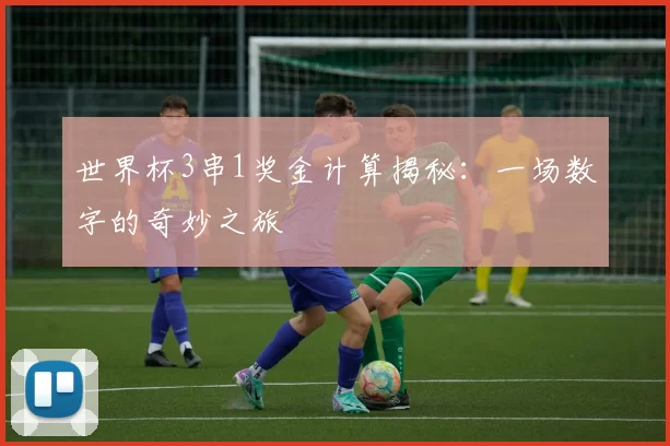 世界杯3串1奖金计算揭秘：一场数字的奇妙之旅