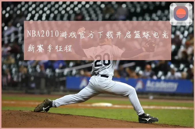 NBA2010游戏官方下载开启篮球电竞新赛季征程