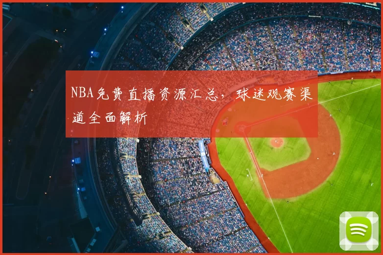 NBA免费直播资源汇总,球迷观赛渠道全面解析