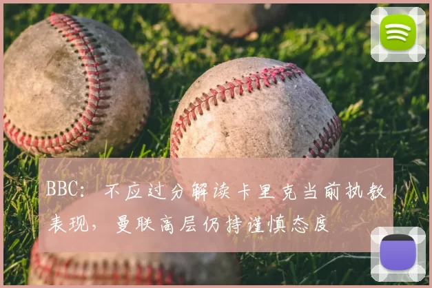 BBC:不应过分解读卡里克当前执教表现,曼联高层仍持谨慎态度
