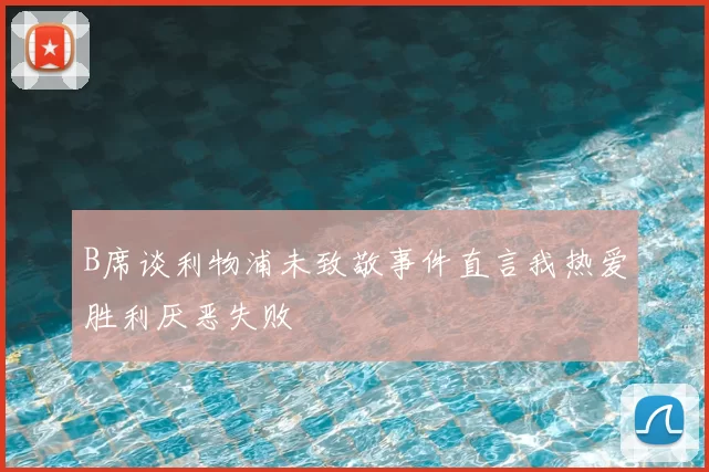 B席谈利物浦未致敬事件直言我热爱胜利厌恶失败